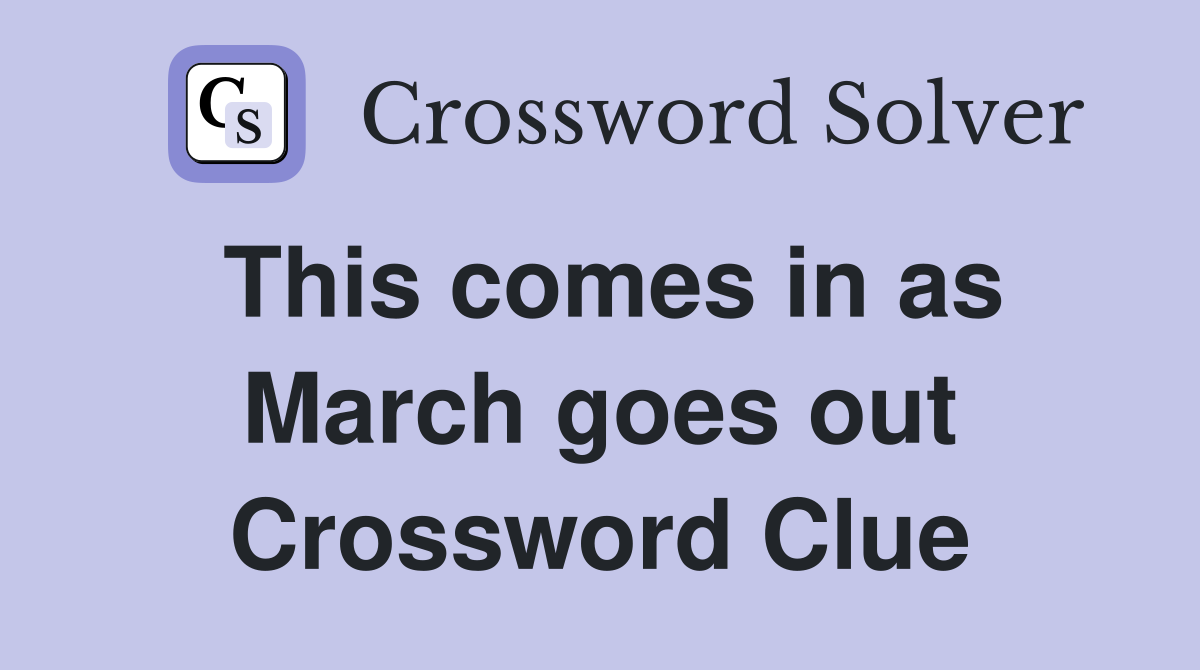 This comes in as March goes out Crossword Clue