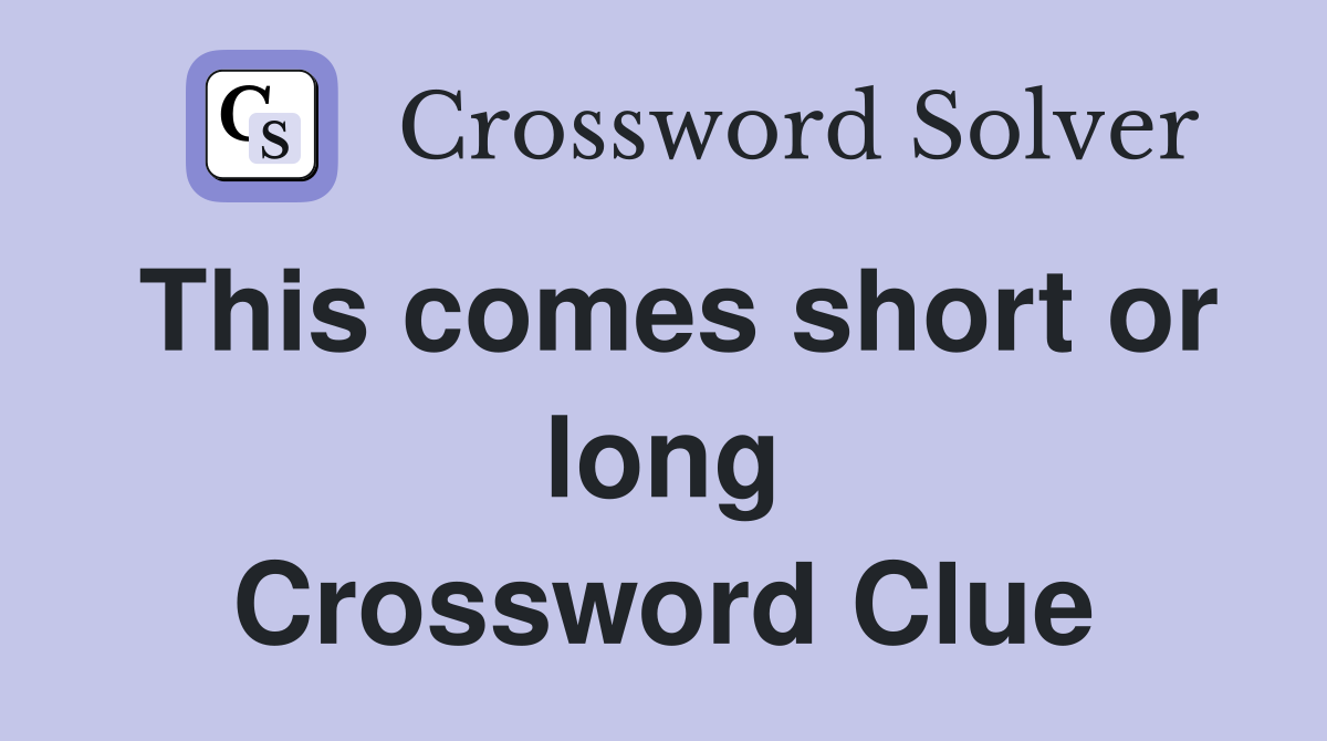 This comes short or long Crossword Clue