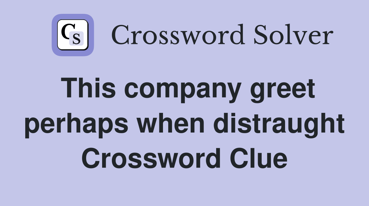 This company greet perhaps when distraught Crossword Clue