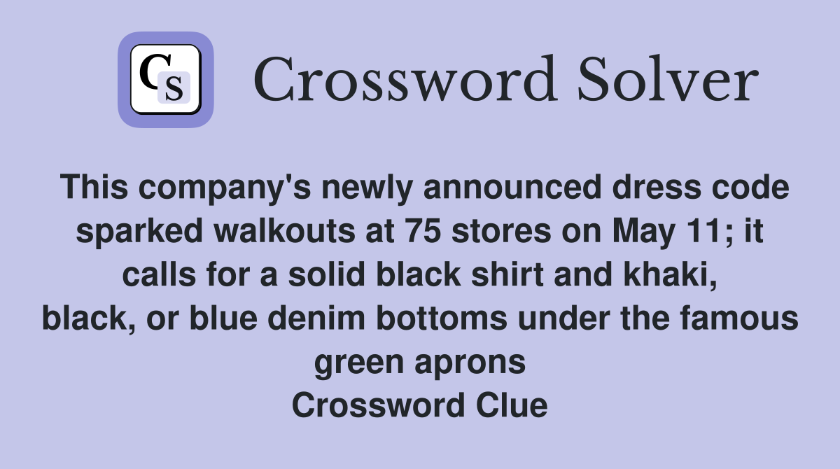 This company's newly announced dress code sparked walkouts at 75 stores on May 11; it calls for a solid black shirt and khaki, black, or blue denim bottoms under the famous green aprons Crossword Clue