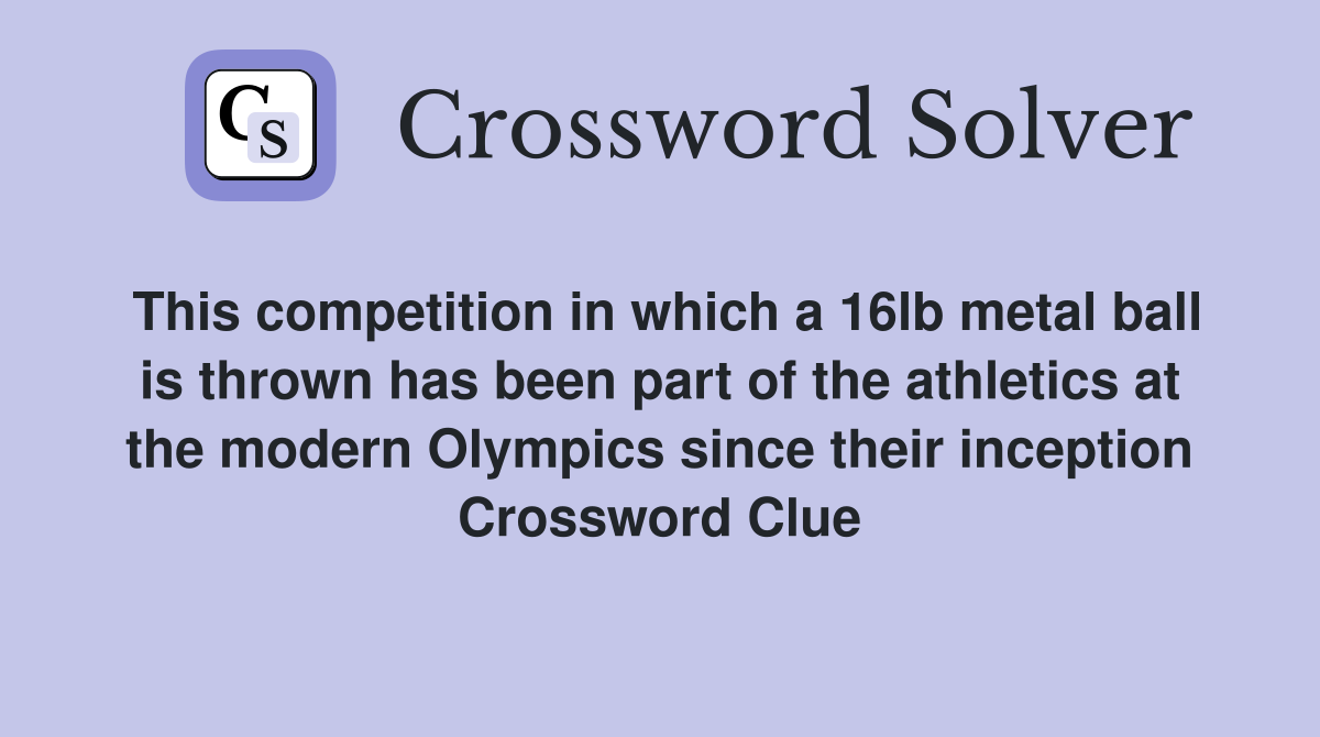 This competition in which a 16lb metal ball is thrown has been part of the athletics at the modern Olympics since their inception Crossword Clue