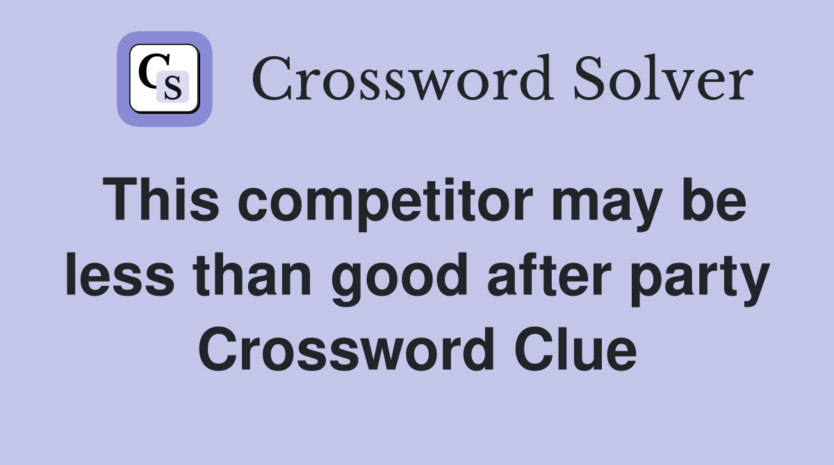 This competitor may be less than good after party Crossword Clue