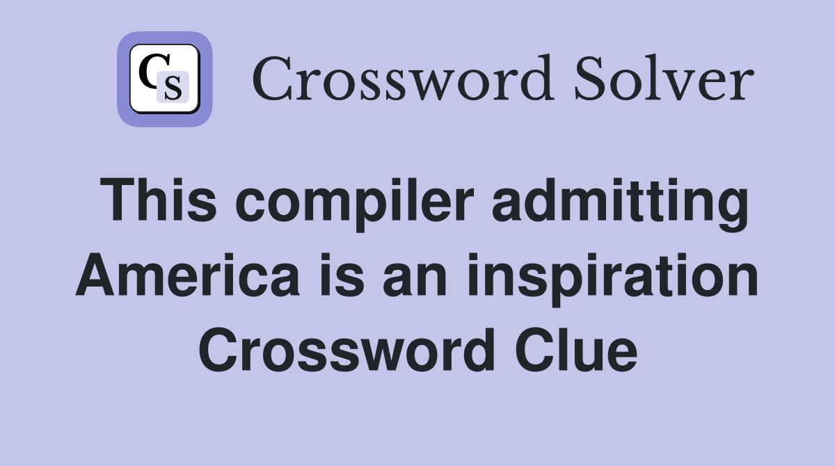 This compiler admitting America is an inspiration Crossword Clue