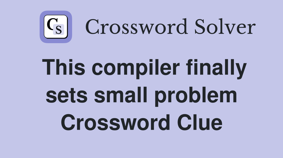 This compiler finally sets small problem Crossword Clue