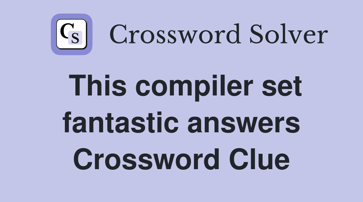This compiler set fantastic answers Crossword Clue