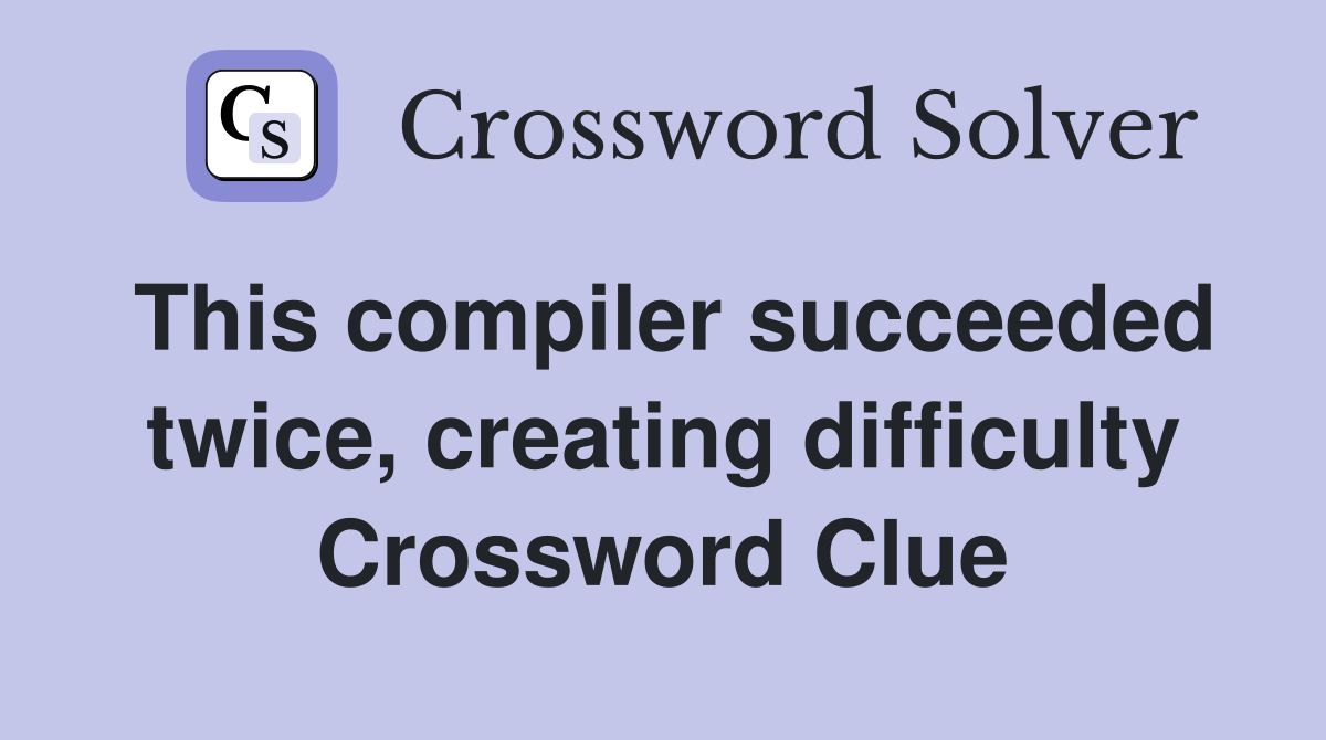 This compiler succeeded twice, creating difficulty Crossword Clue