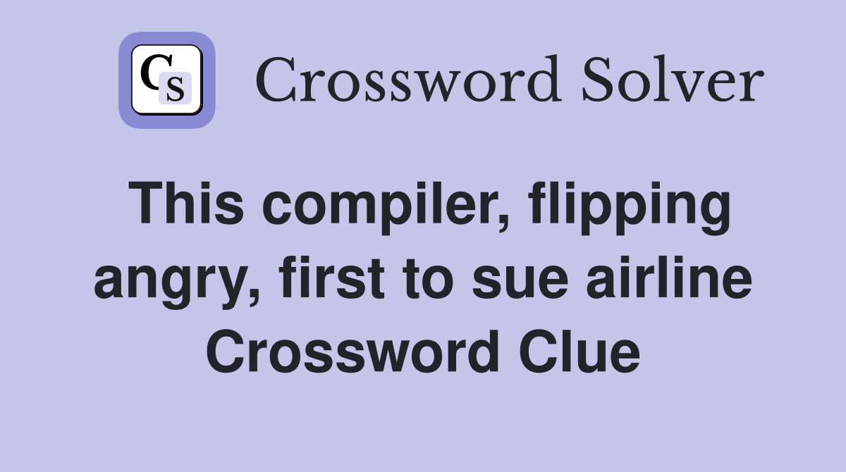 This compiler, flipping angry, first to sue airline Crossword Clue