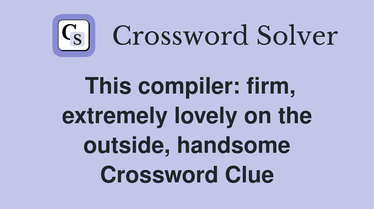 This compiler: firm, extremely lovely on the outside, handsome Crossword Clue