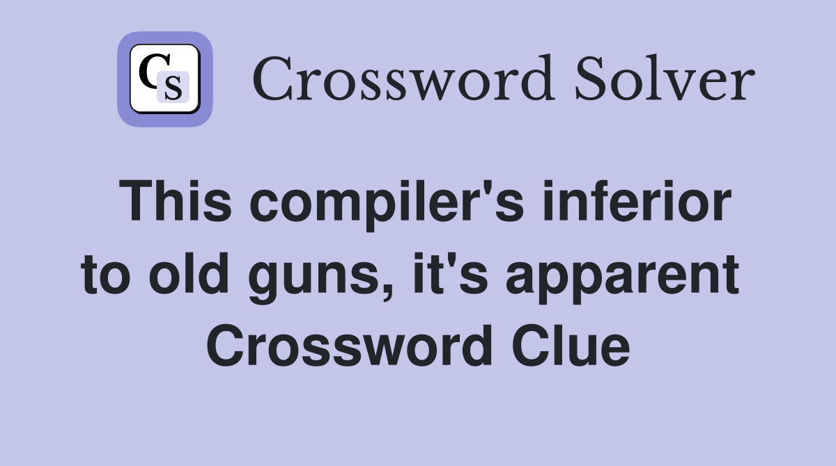 This compiler's inferior to old guns, it's apparent  Crossword Clue
