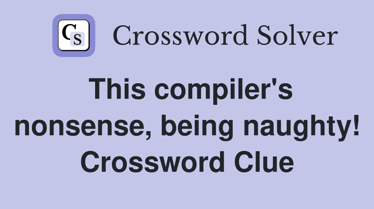This compiler's nonsense, being naughty! Crossword Clue