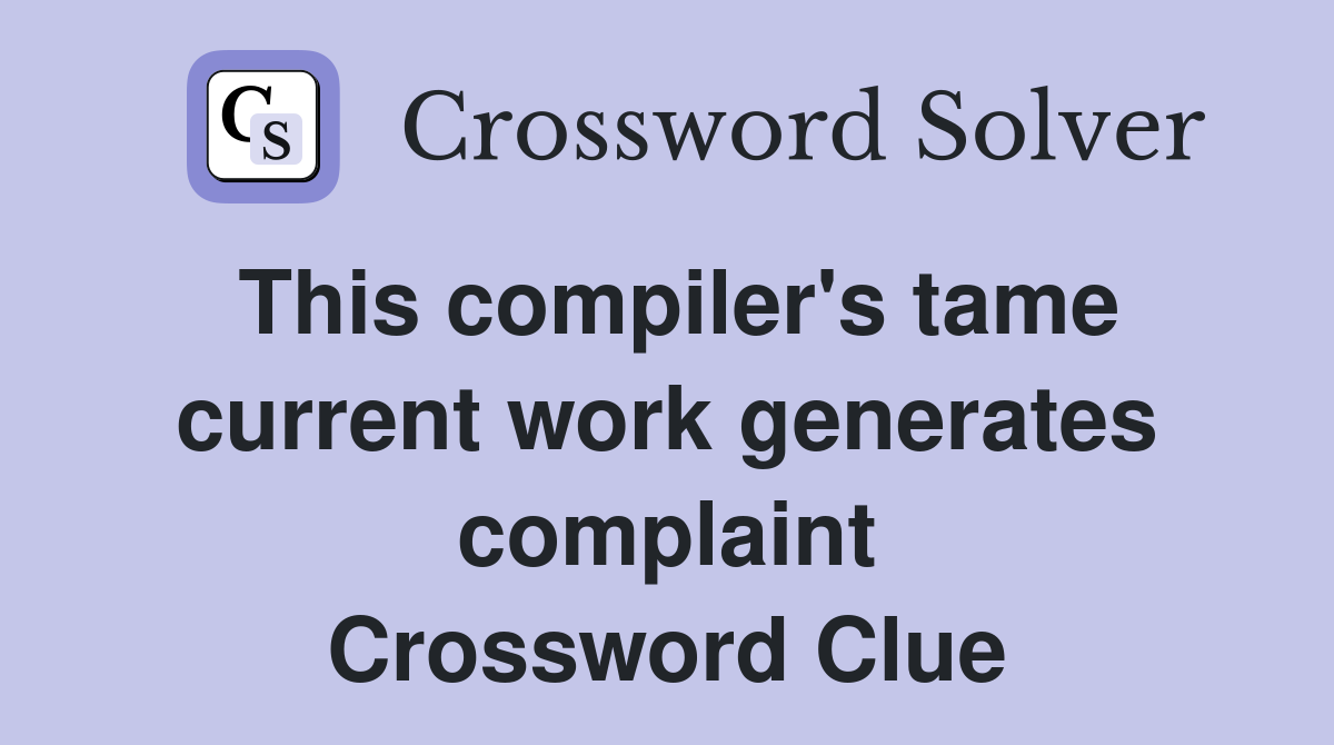 This compiler's tame current work generates complaint Crossword Clue