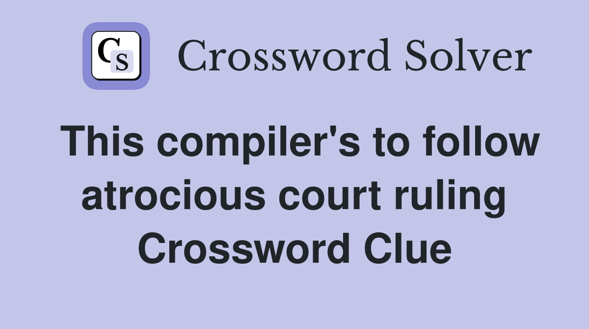 This compiler's to follow atrocious court ruling Crossword Clue