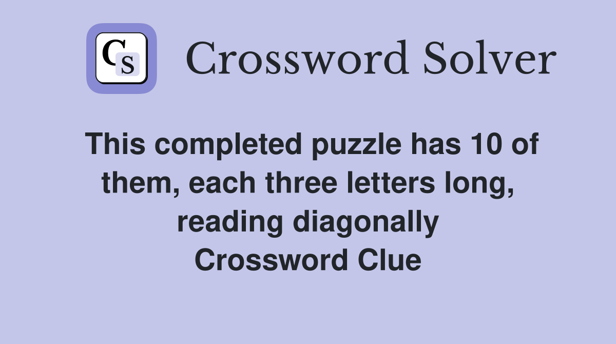This completed puzzle has 10 of them, each three letters long, reading diagonally Crossword Clue