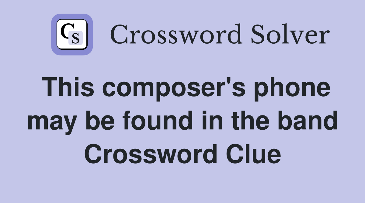 This composer's phone may be found in the band Crossword Clue