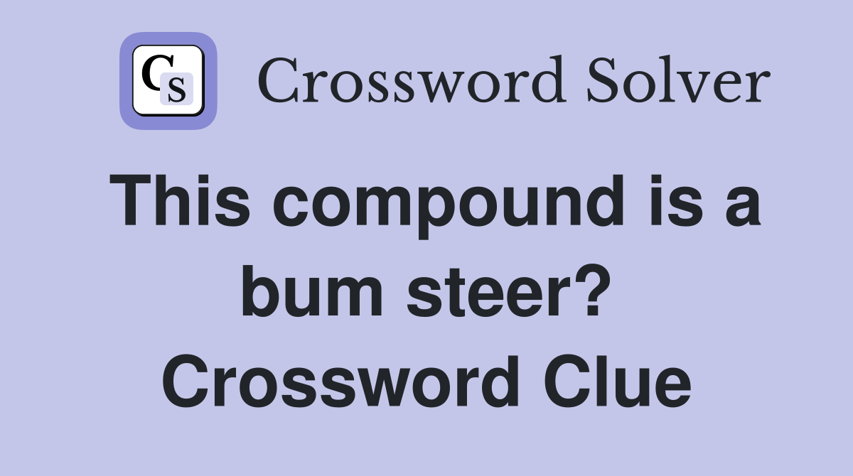 This compound is a bum steer? Crossword Clue