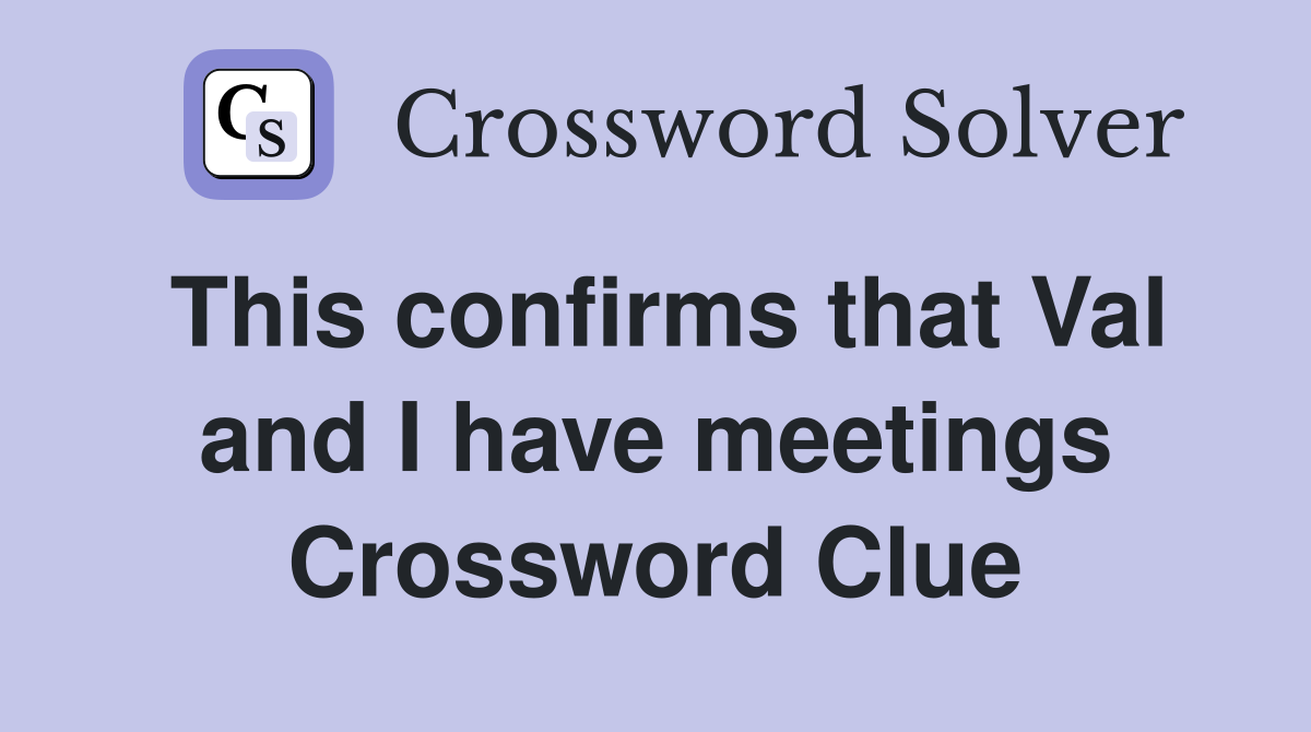 This confirms that Val and I have meetings Crossword Clue Answers