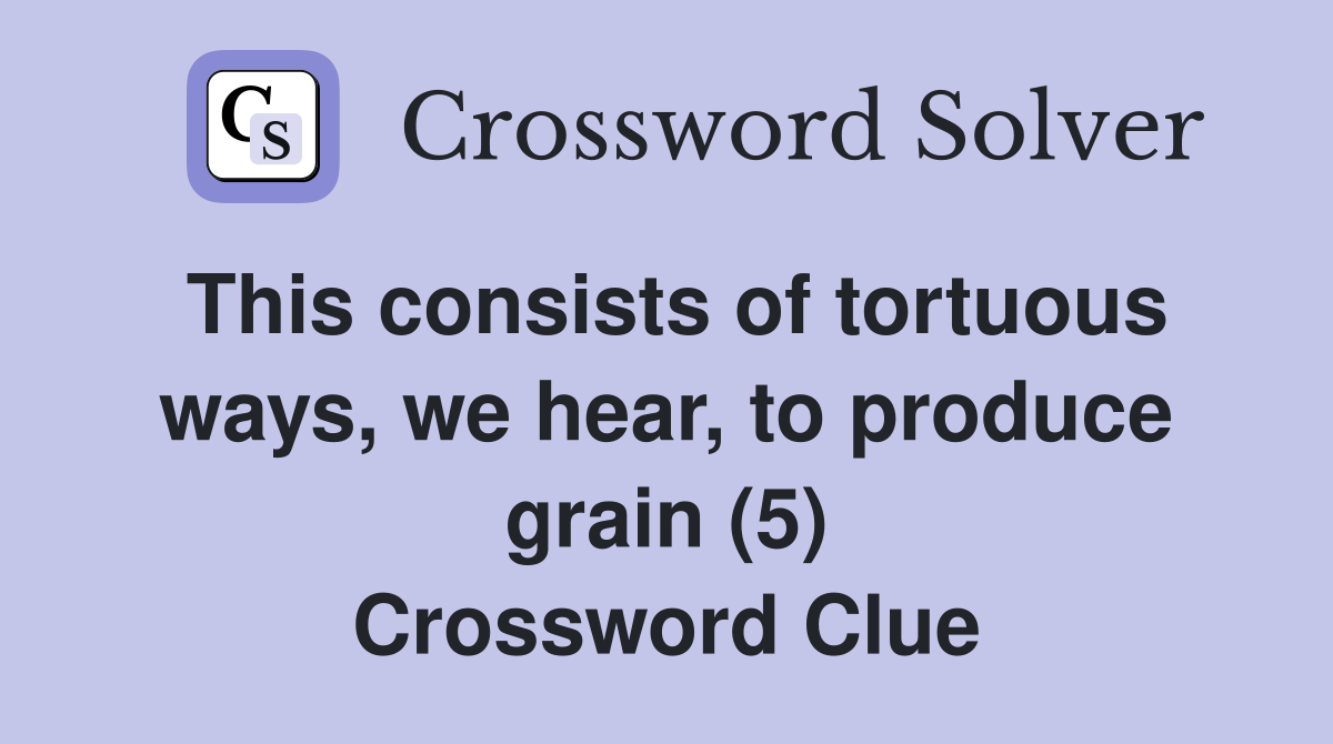 This consists of tortuous ways, we hear, to produce grain (5) Crossword Clue