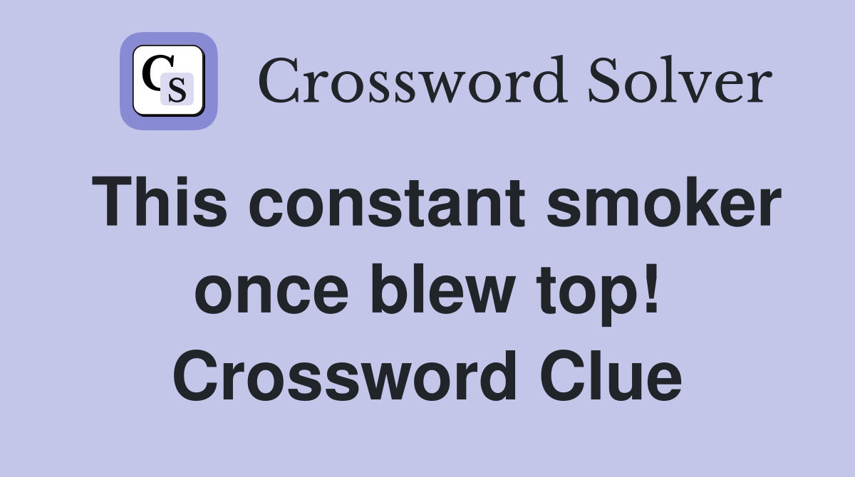 This constant smoker once blew top! Crossword Clue