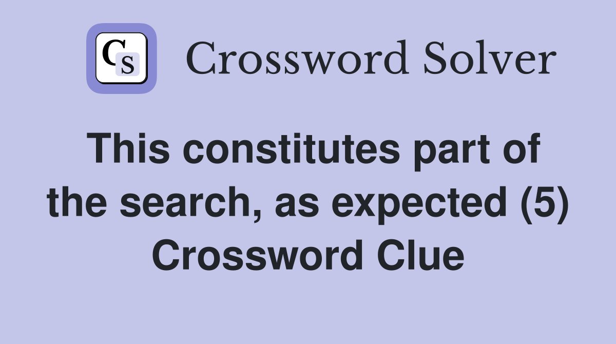 This constitutes part of the search, as expected (5) Crossword Clue
