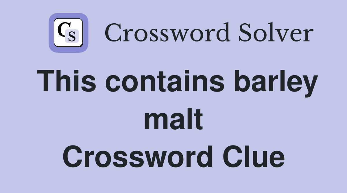 This contains barley malt Crossword Clue