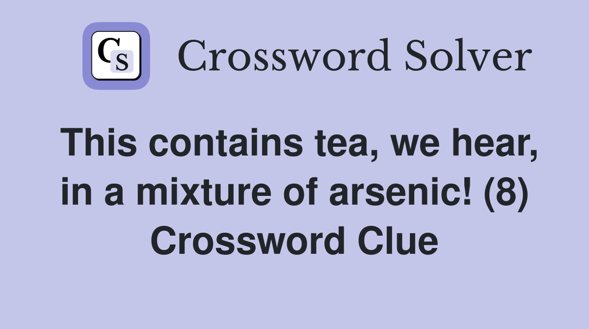 This contains tea, we hear, in a mixture of arsenic! (8) Crossword Clue