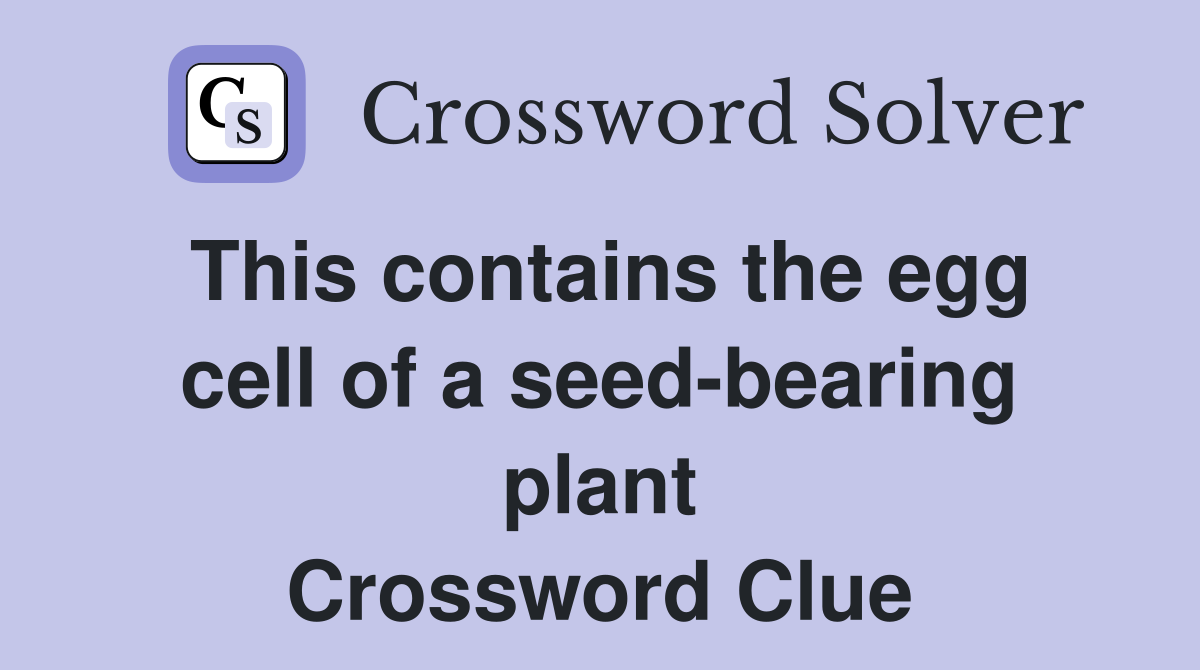 This contains the egg cell of a seed-bearing plant Crossword Clue