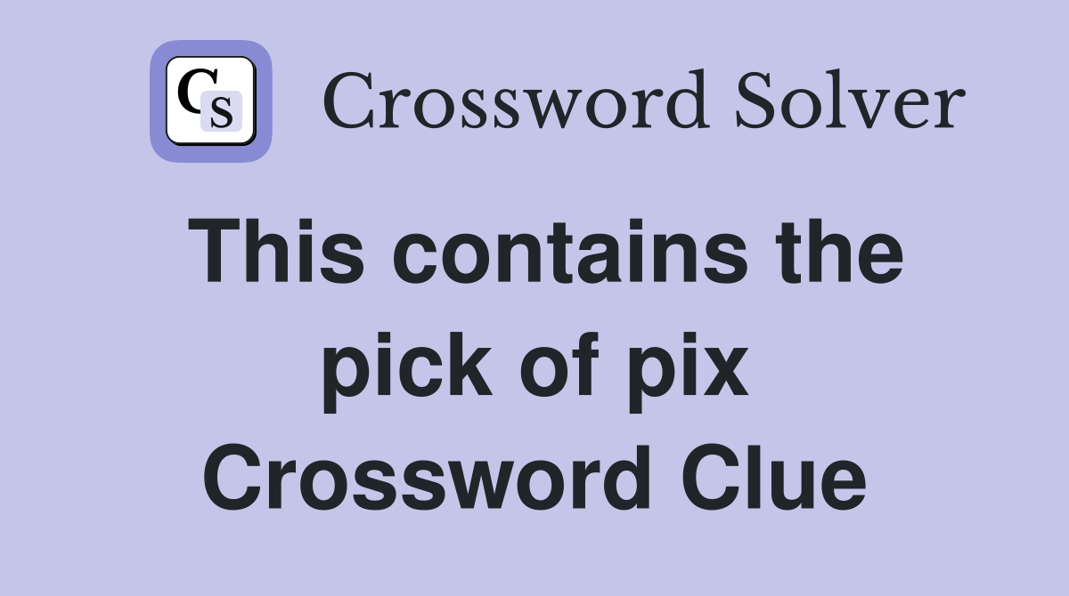 This contains the pick of pix Crossword Clue