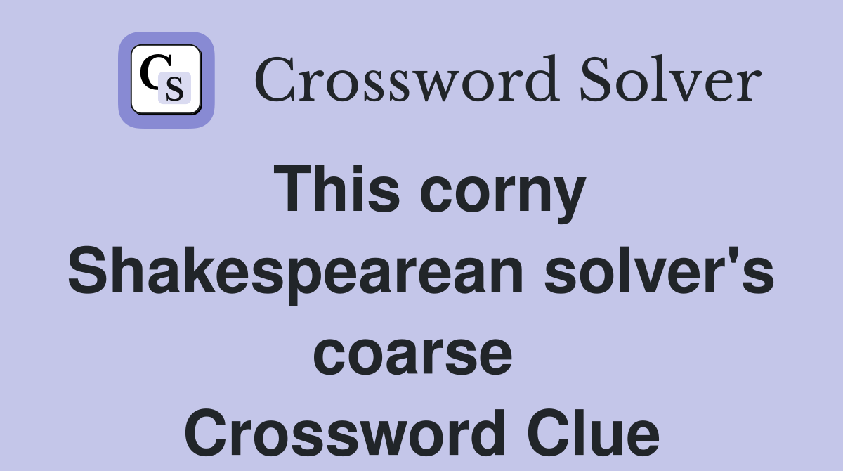 This corny Shakespearean solver's coarse  Crossword Clue