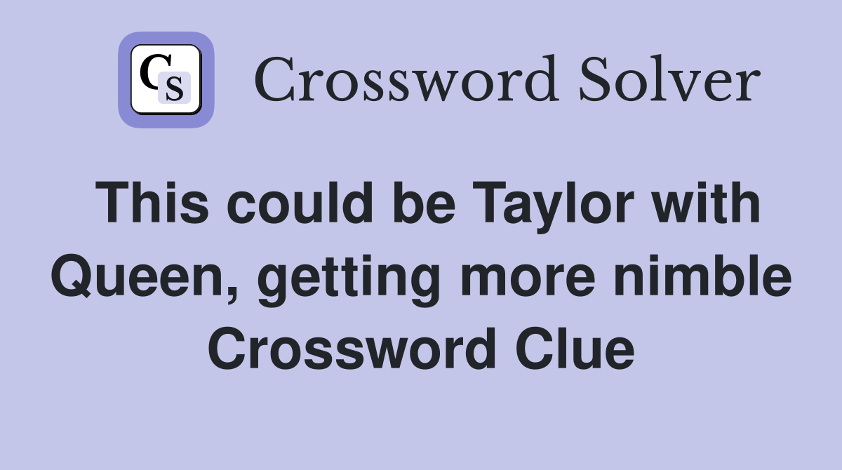 This could be Taylor with Queen, getting more nimble Crossword Clue