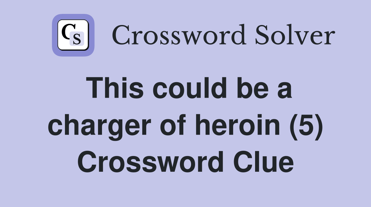 This could be a charger of heroin (5) Crossword Clue