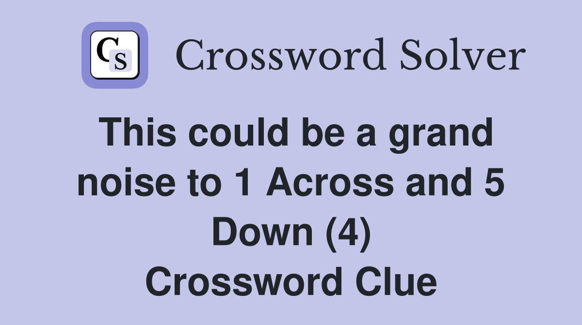 This could be a grand noise to 1 Across and 5 Down (4) Crossword Clue