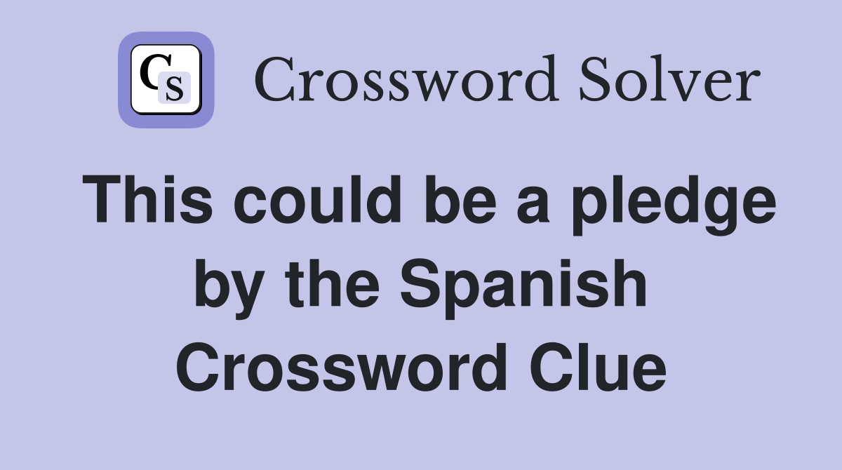 This could be a pledge by the Spanish Crossword Clue