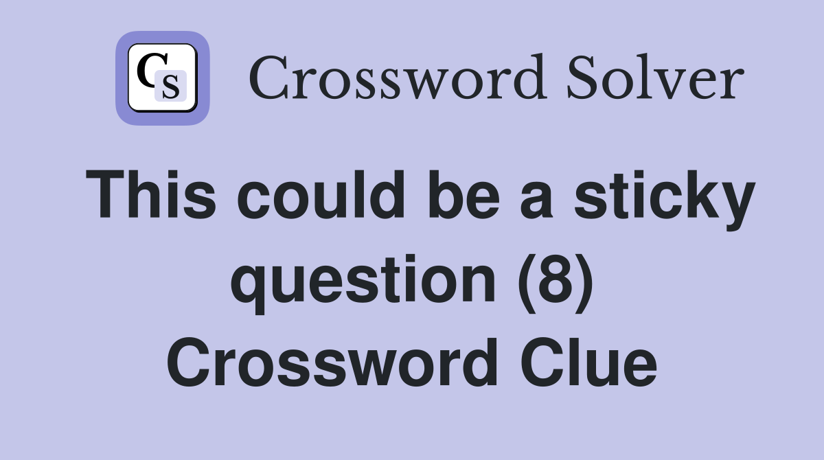 This could be a sticky question (8) Crossword Clue
