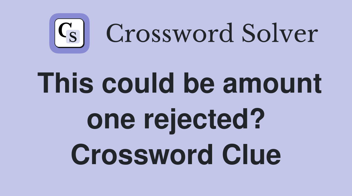 This could be amount one rejected? Crossword Clue