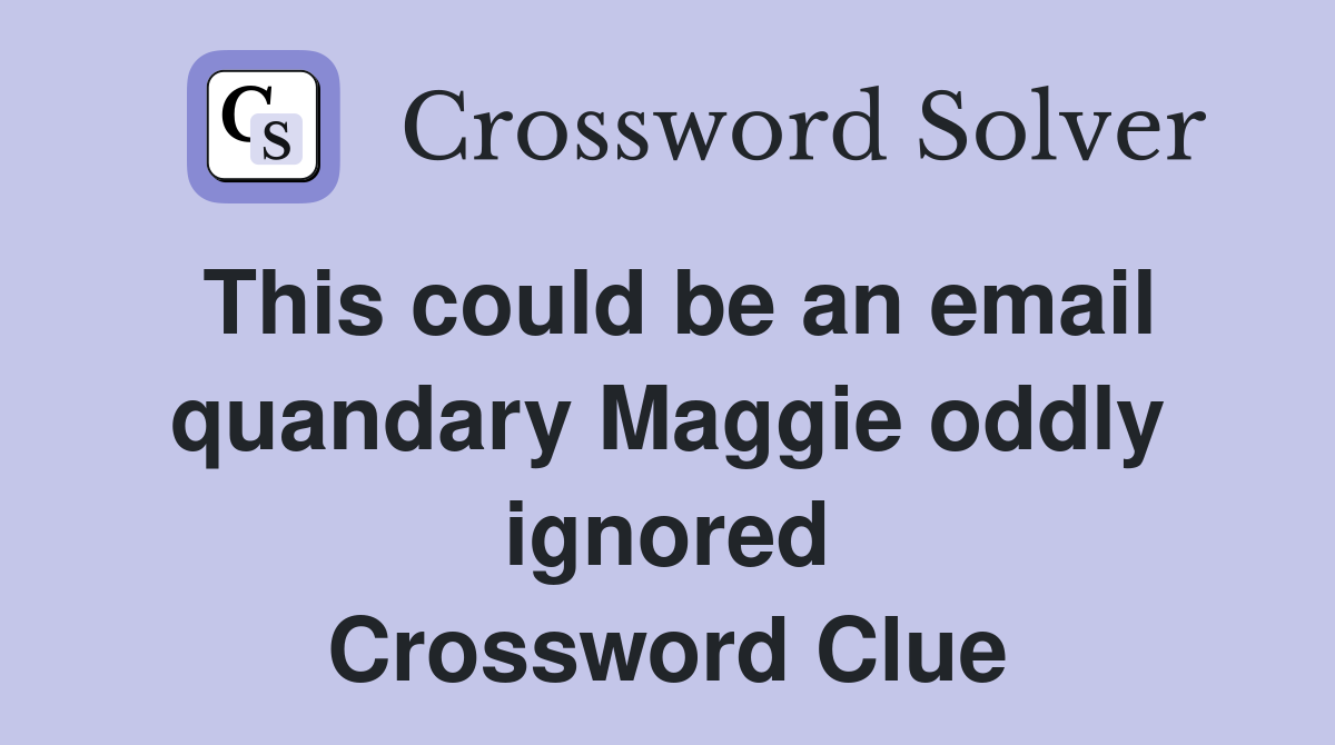 This could be an email quandary Maggie oddly ignored Crossword Clue