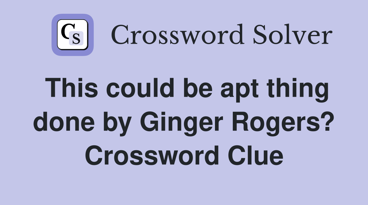 This could be apt thing done by Ginger Rogers? Crossword Clue