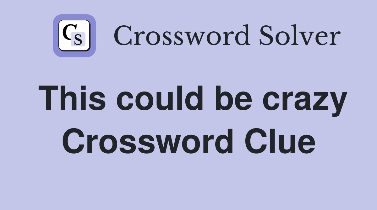 This could be crazy Crossword Clue