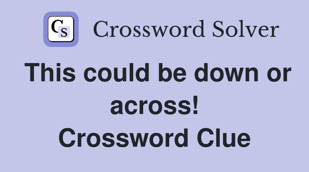 This could be down or across! Crossword Clue