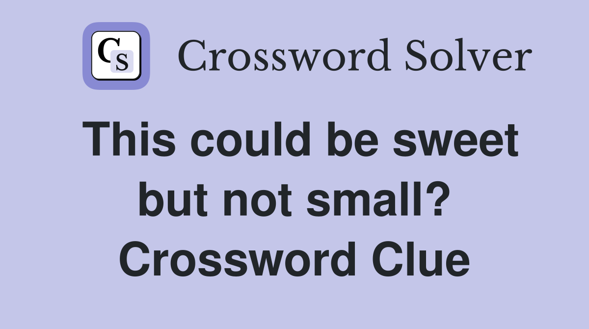 This could be sweet but not small? Crossword Clue