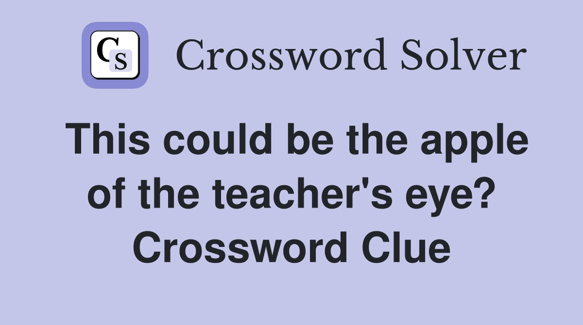This could be the apple of the teacher's eye? Crossword Clue