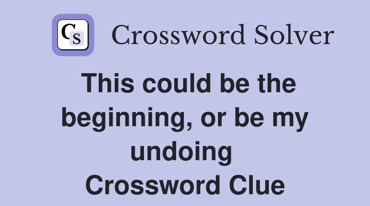 This could be the beginning, or be my undoing  Crossword Clue