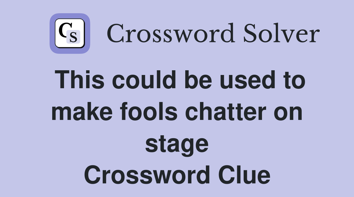 This could be used to make fools chatter on stage Crossword Clue