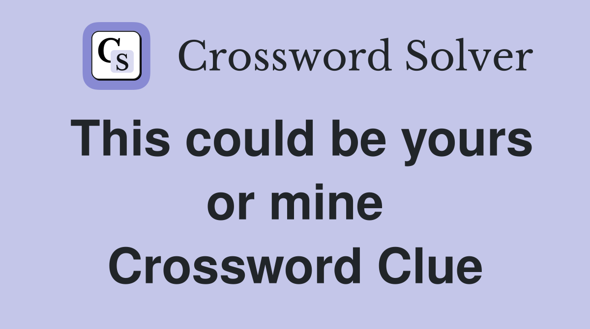 This could be yours or mine Crossword Clue