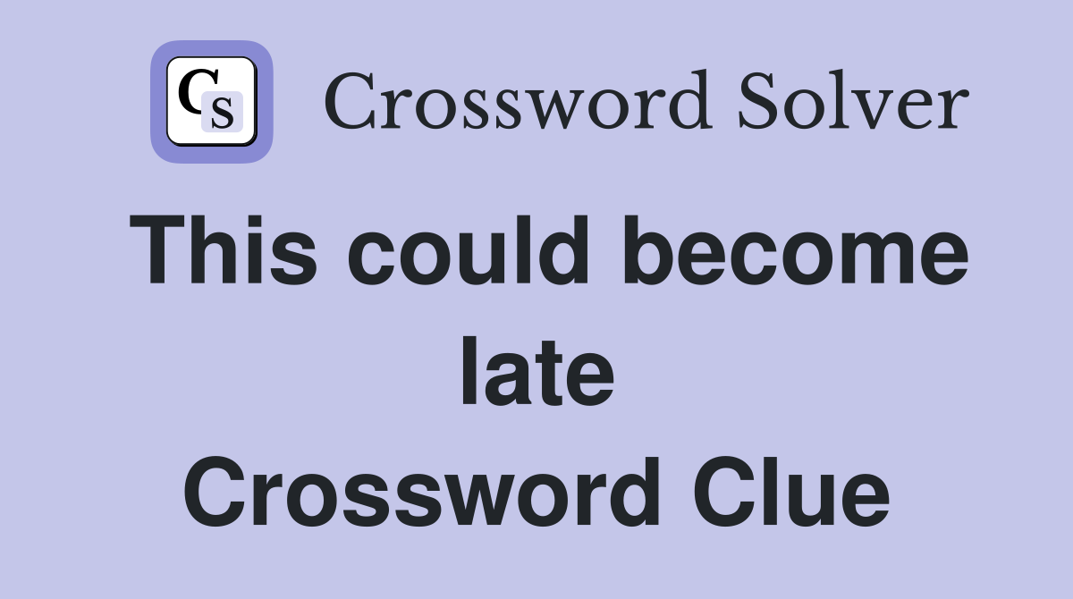 This could become late Crossword Clue