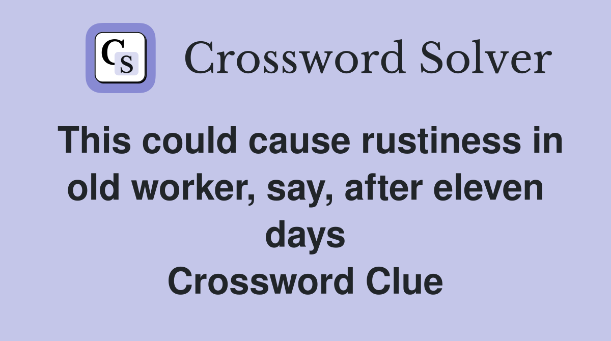 This could cause rustiness in old worker, say, after eleven days Crossword Clue