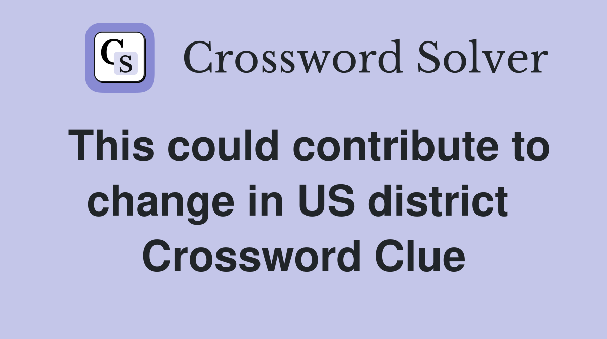 This could contribute to change in US district  Crossword Clue