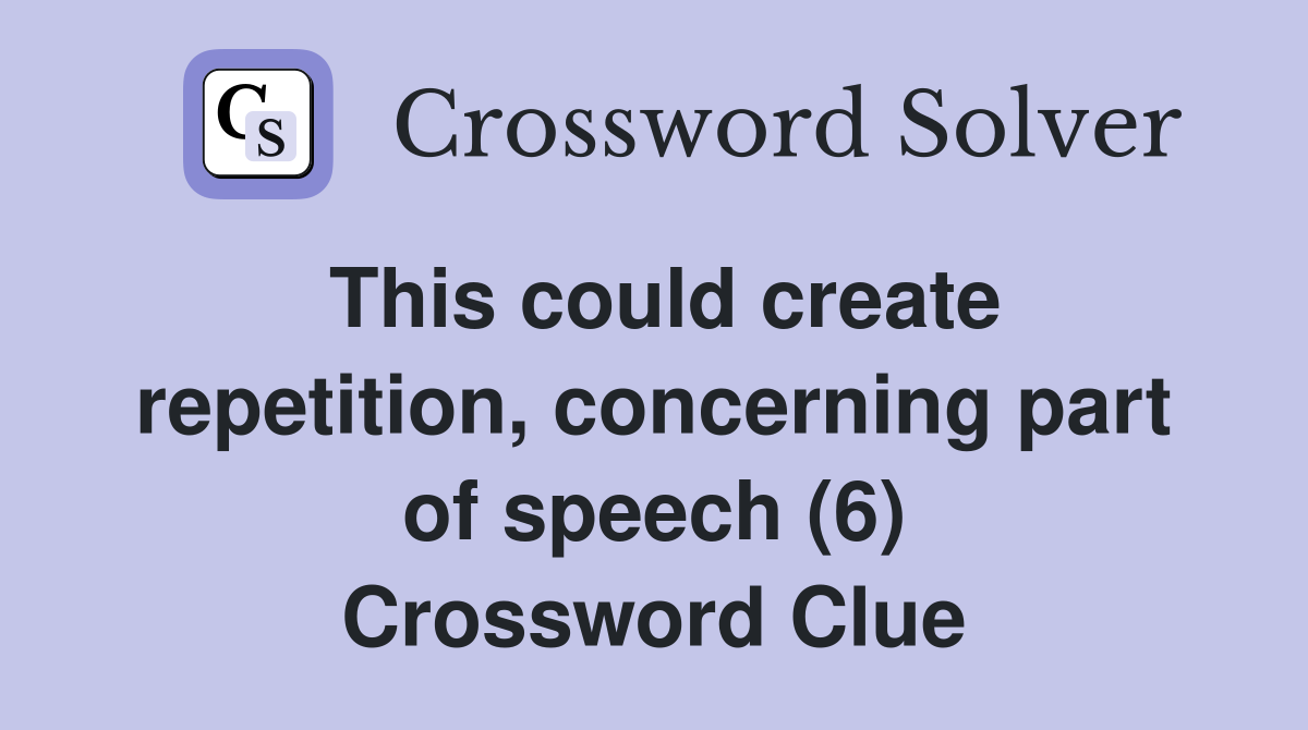 This could create repetition, concerning part of speech (6) Crossword Clue