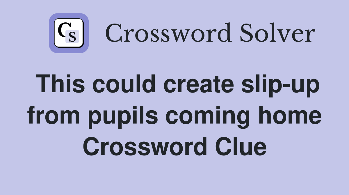 This could create slip-up from pupils coming home Crossword Clue