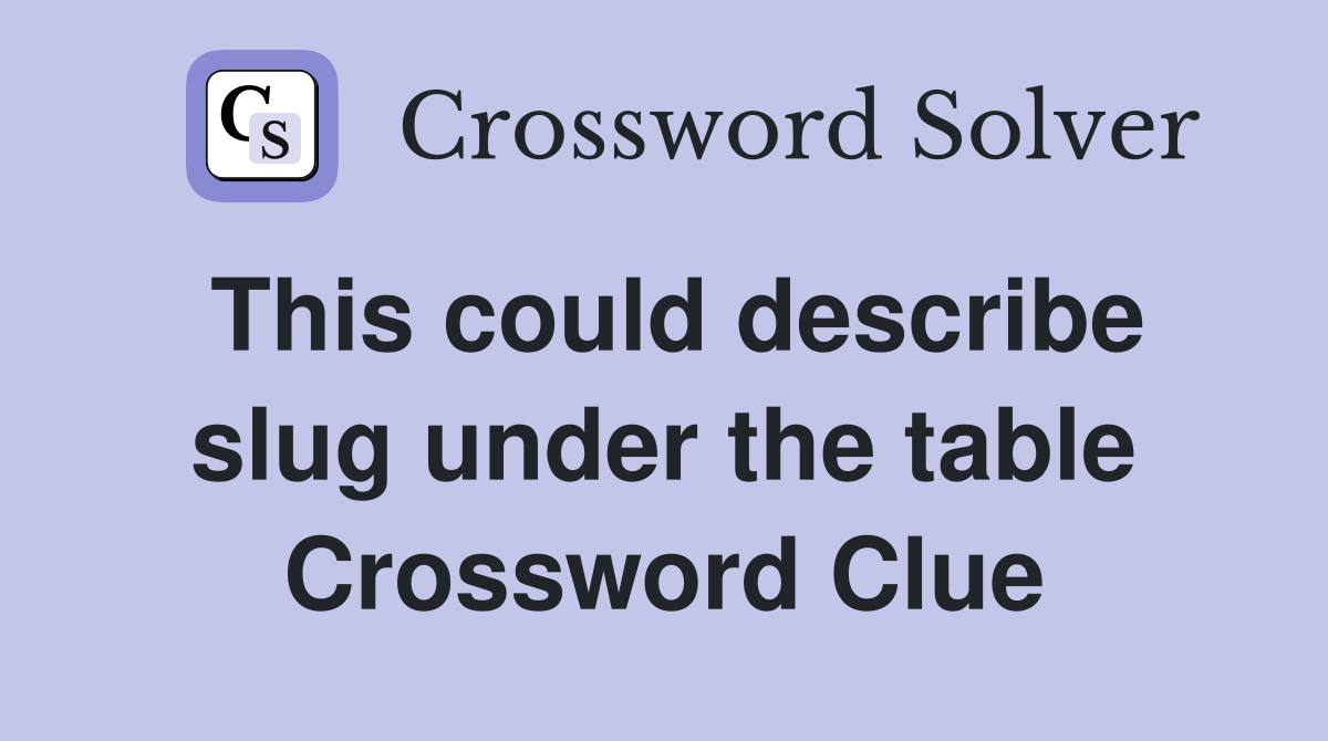 This could describe slug under the table Crossword Clue