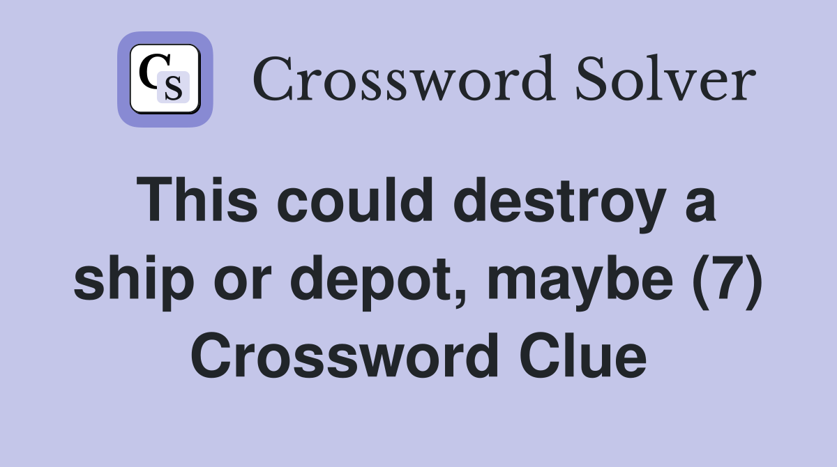 This could destroy a ship or depot, maybe (7) Crossword Clue